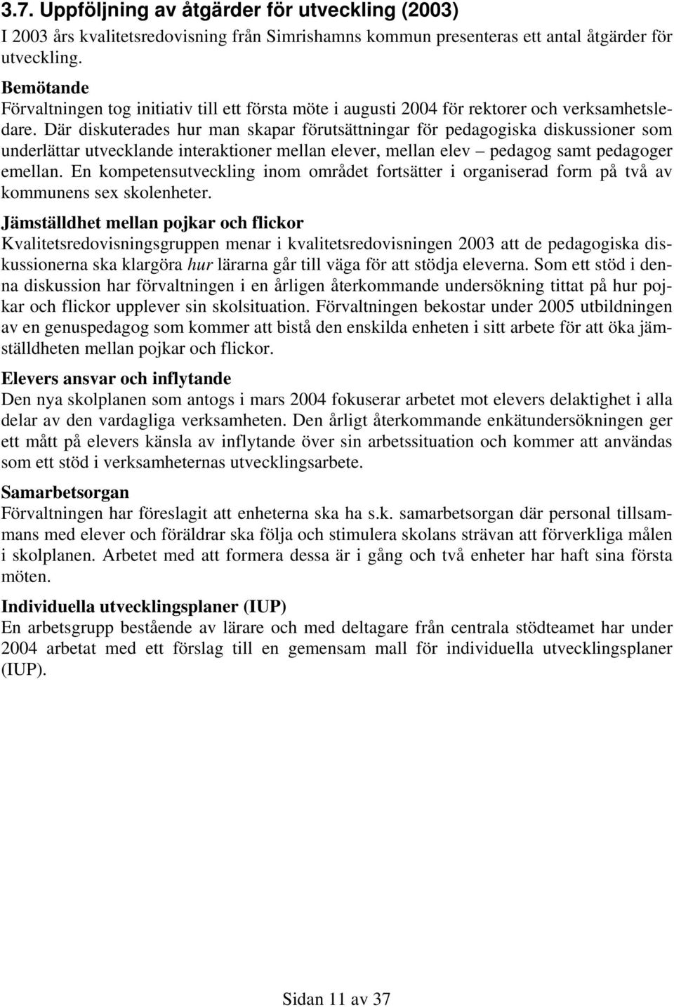 Där diskuterades hur man skapar förutsättningar för pedagogiska diskussioner som underlättar utvecklande interaktioner mellan elever, mellan elev pedagog samt pedagoger emellan.