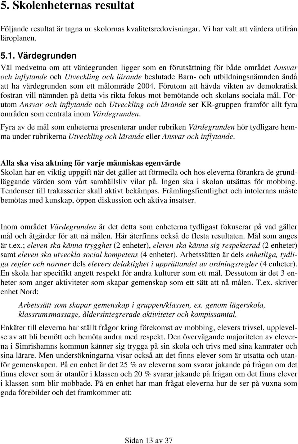 värdegrunden som ett målområde 2004. Förutom att hävda vikten av demokratisk fostran vill nämnden på detta vis rikta fokus mot bemötande och skolans sociala mål.