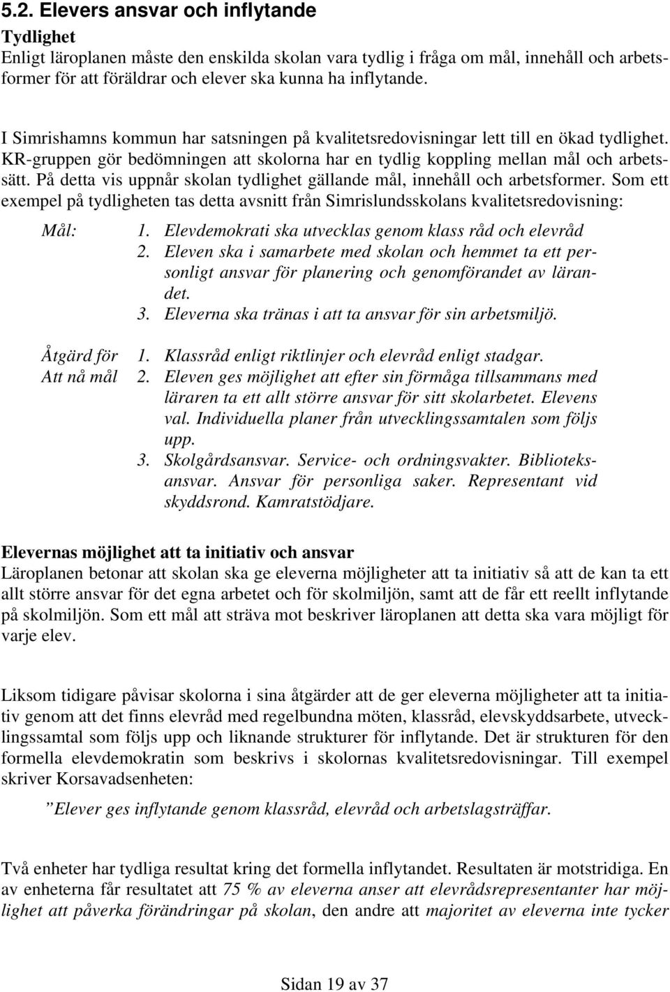 På detta vis uppnår skolan tydlighet gällande mål, innehåll och arbetsformer. Som ett exempel på tydligheten tas detta avsnitt från Simrislundsskolans kvalitetsredovisning: Mål: 1.