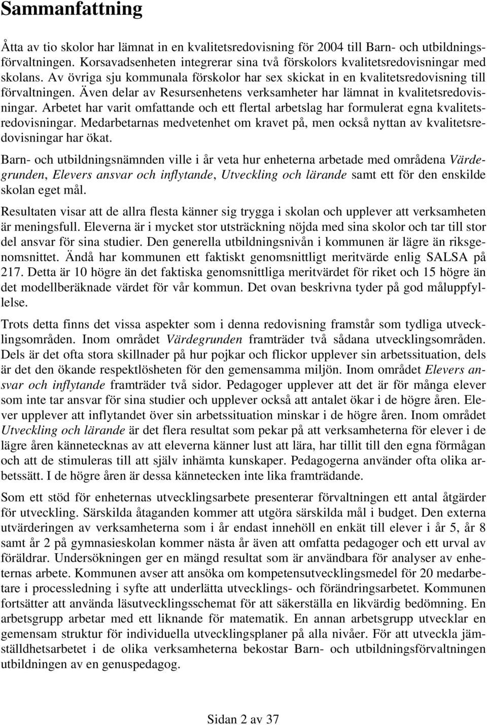 Även delar av Resursenhetens verksamheter har lämnat in kvalitetsredovisningar. Arbetet har varit omfattande och ett flertal arbetslag har formulerat egna kvalitetsredovisningar.