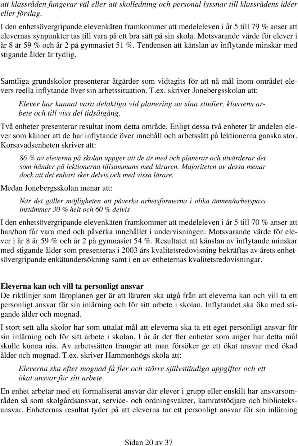 Motsvarande värde för elever i år 8 är 59 % och år 2 på gymnasiet 51 %. Tendensen att känslan av inflytande minskar med stigande ålder är tydlig.