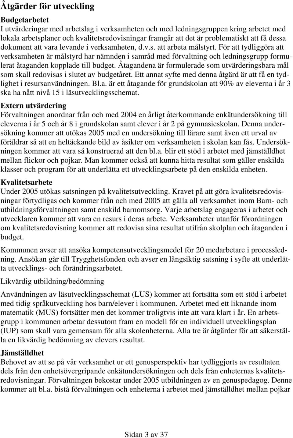 För att tydliggöra att verksamheten är målstyrd har nämnden i samråd med förvaltning och ledningsgrupp formulerat åtaganden kopplade till budget.