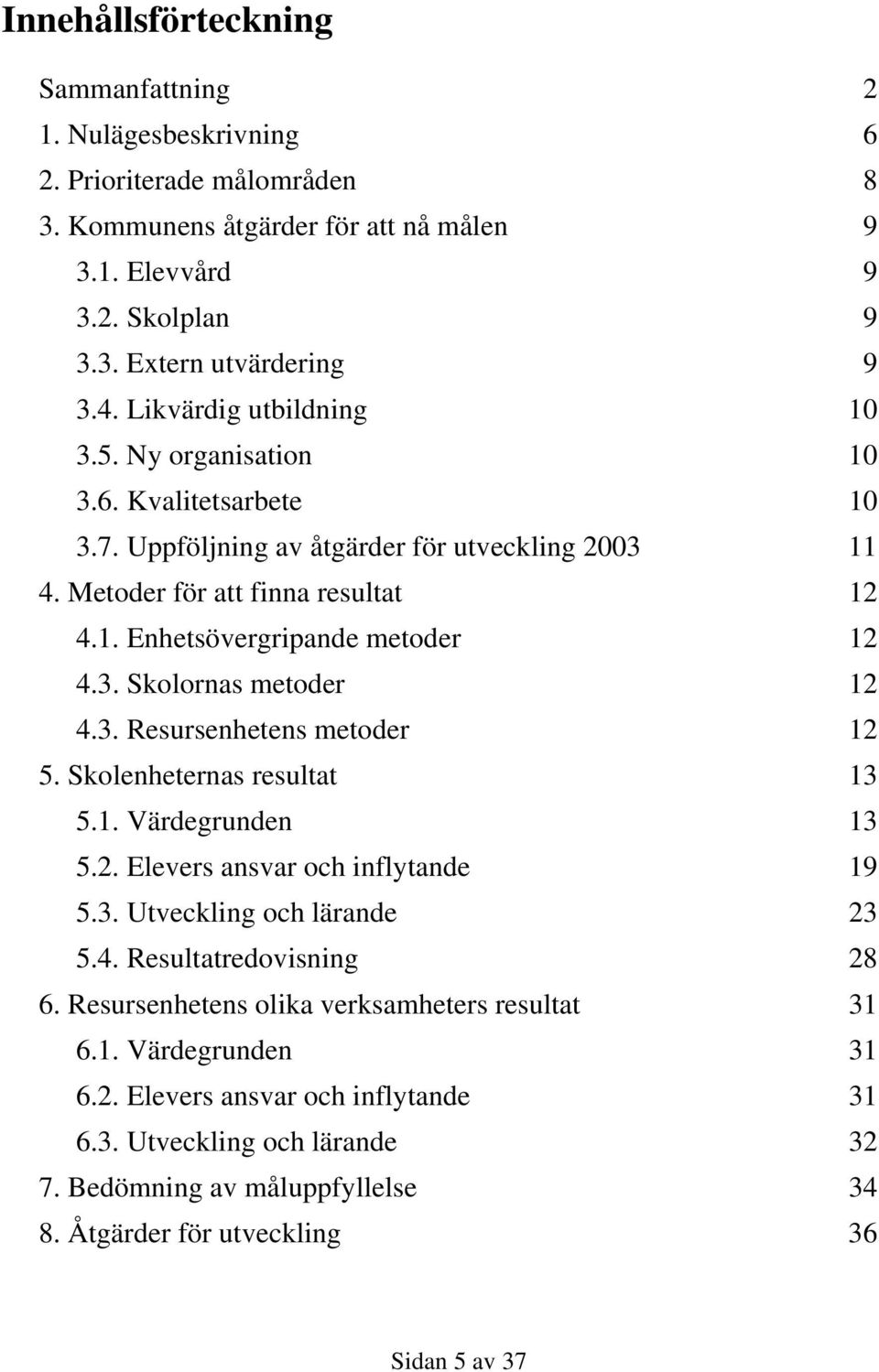 3. Resursenhetens metoder 12 5. Skolenheternas resultat 13 5.1. Värdegrunden 13 5.2. Elevers ansvar och inflytande 19 5.3. Utveckling och lärande 23 5.4. Resultatredovisning 28 6.