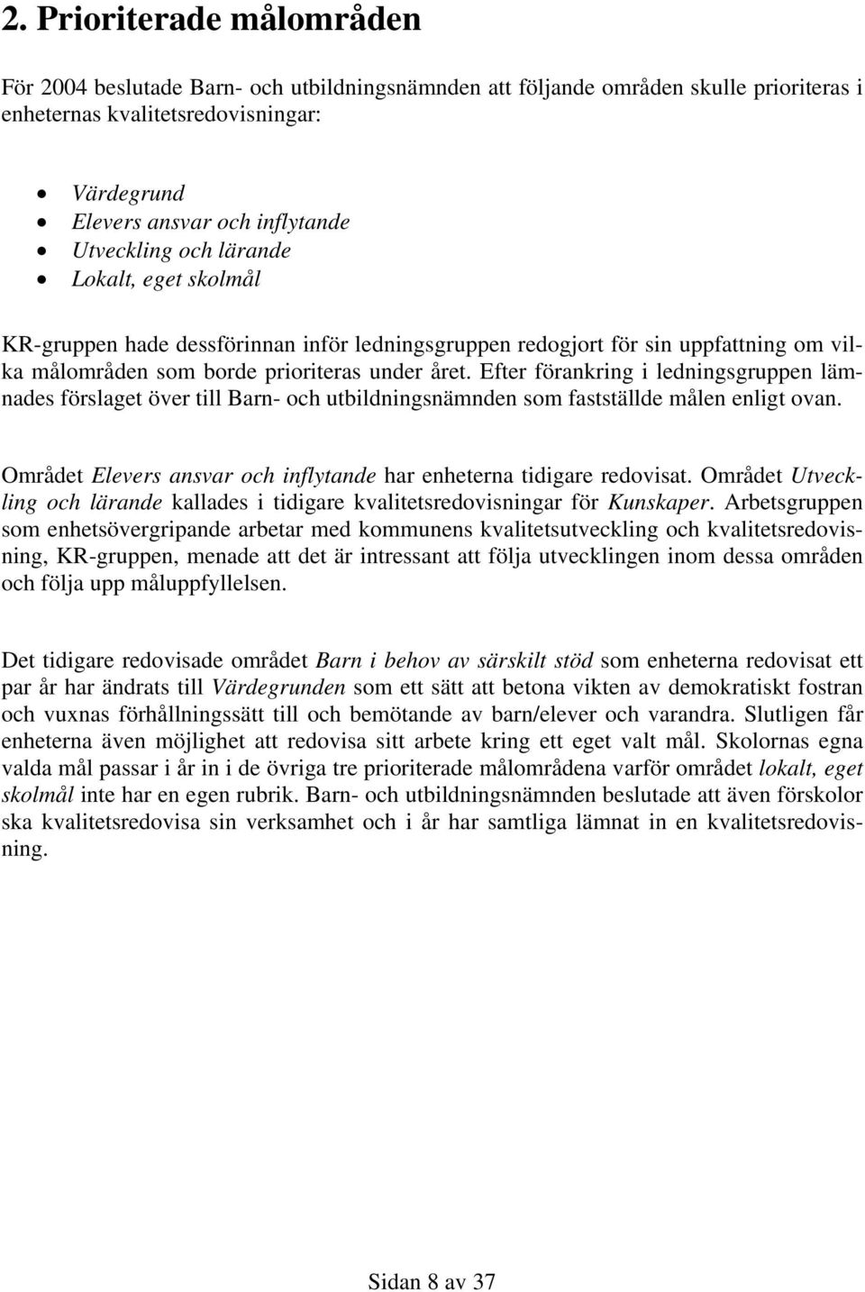 Efter förankring i ledningsgruppen lämnades förslaget över till Barn- och utbildningsnämnden som fastställde målen enligt ovan. Området Elevers ansvar och inflytande har enheterna tidigare redovisat.