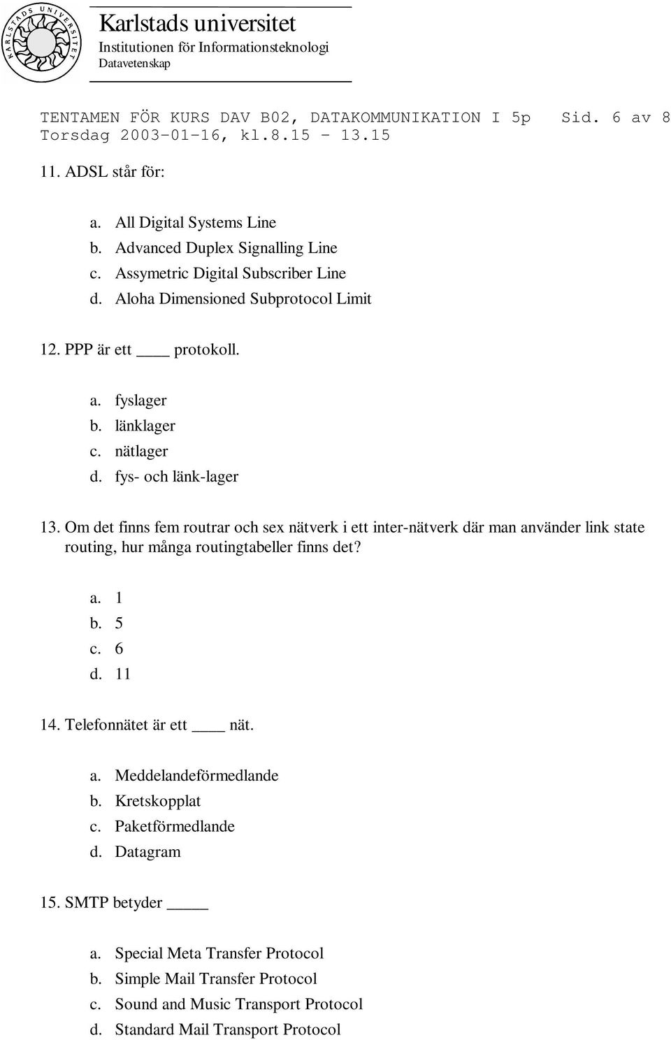 Om det finns fem routrar och sex nätverk i ett inter-nätverk där man använder link state routing, hur många routingtabeller finns det? a. 1 b. 5 c. 6 d. 11 14.