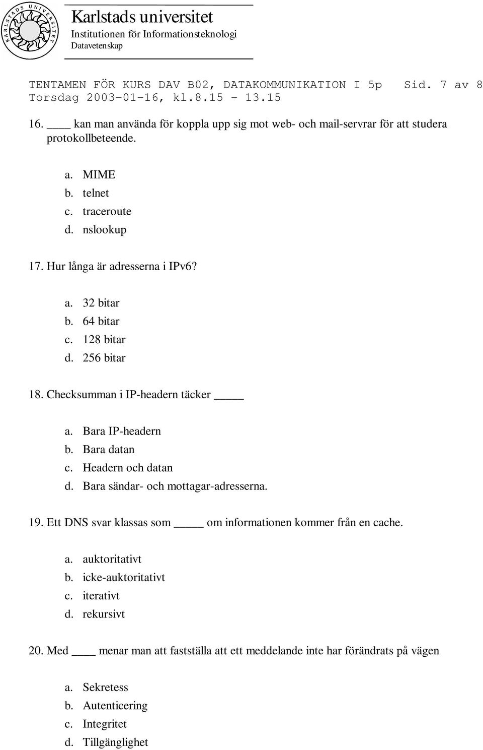 Bara IP-headern b. Bara datan c. Headern och datan d. Bara sändar- och mottagar-adresserna. 19. Ett DNS svar klassas som om informationen kommer från en cache. a.