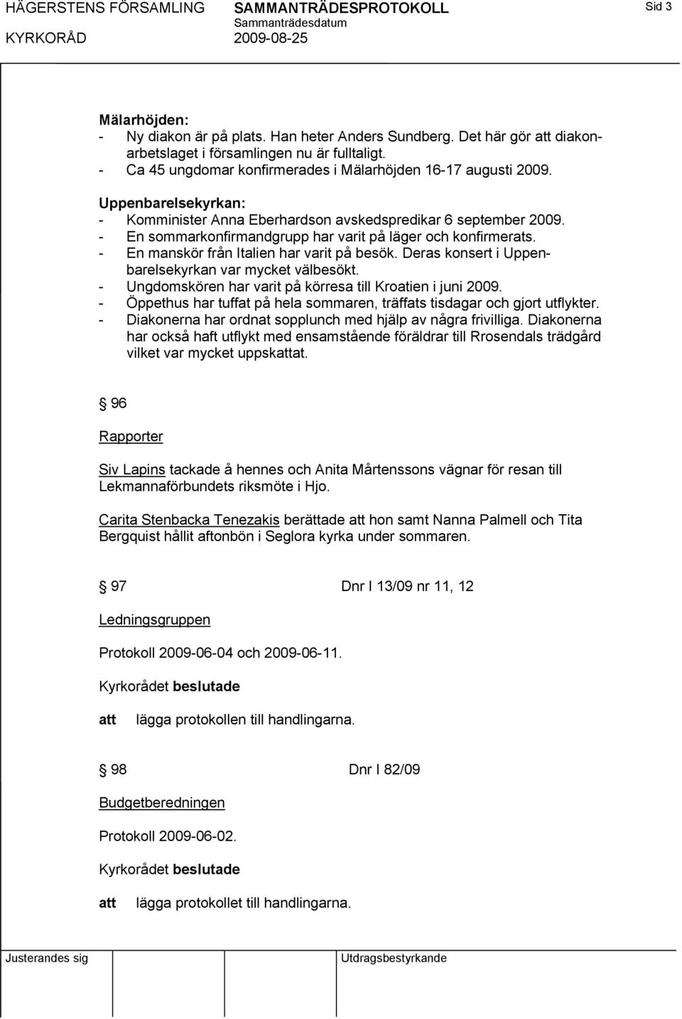 - En sommarkonfirmandgrupp har varit på läger och konfirmerats. - En manskör från Italien har varit på besök. Deras konsert i Uppenbarelsekyrkan var mycket välbesökt.