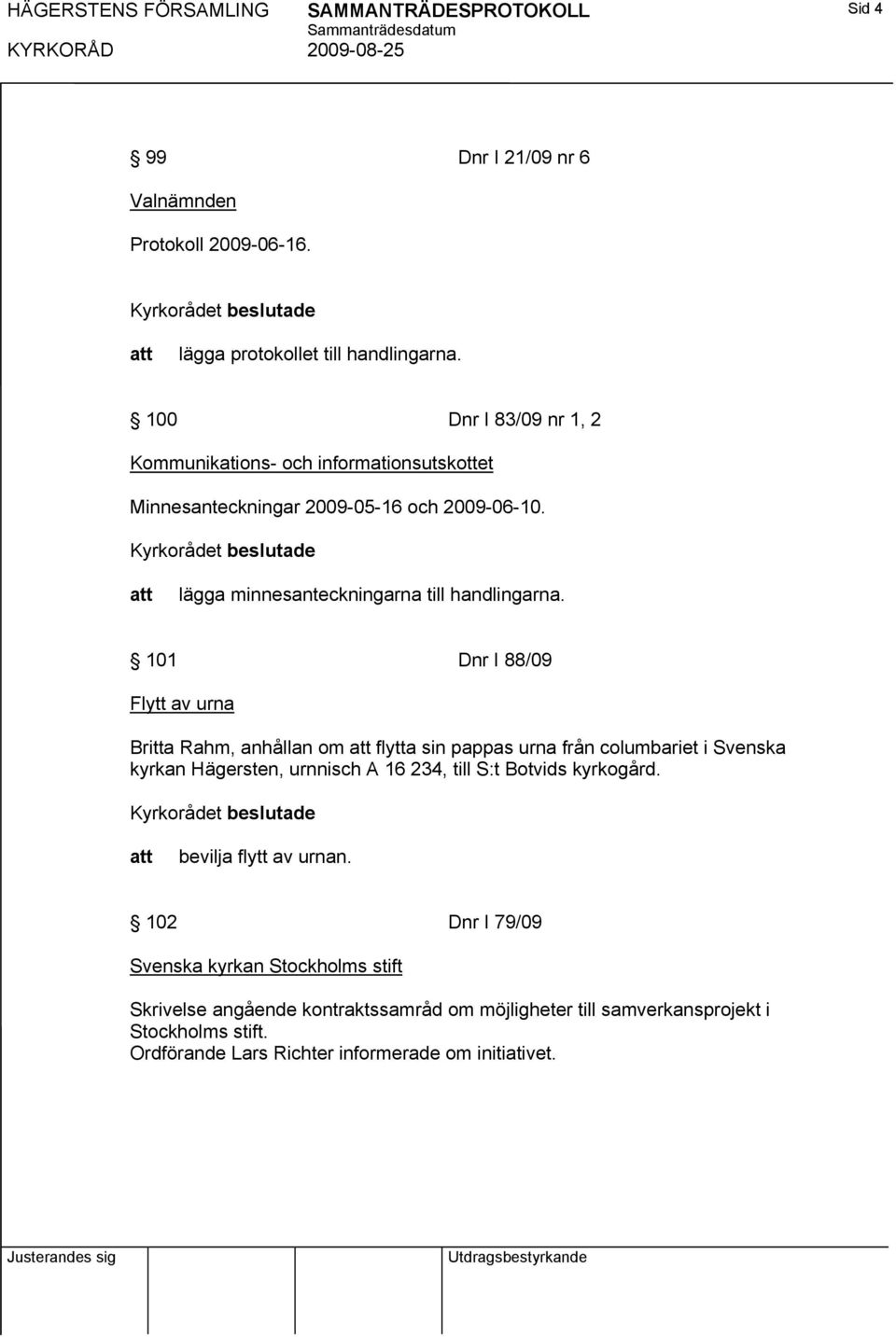 101 Dnr I 88/09 Flytt av urna Britta Rahm, anhållan om flytta sin pappas urna från columbariet i Svenska kyrkan Hägersten, urnnisch A 16 234, till S:t Botvids kyrkogård.