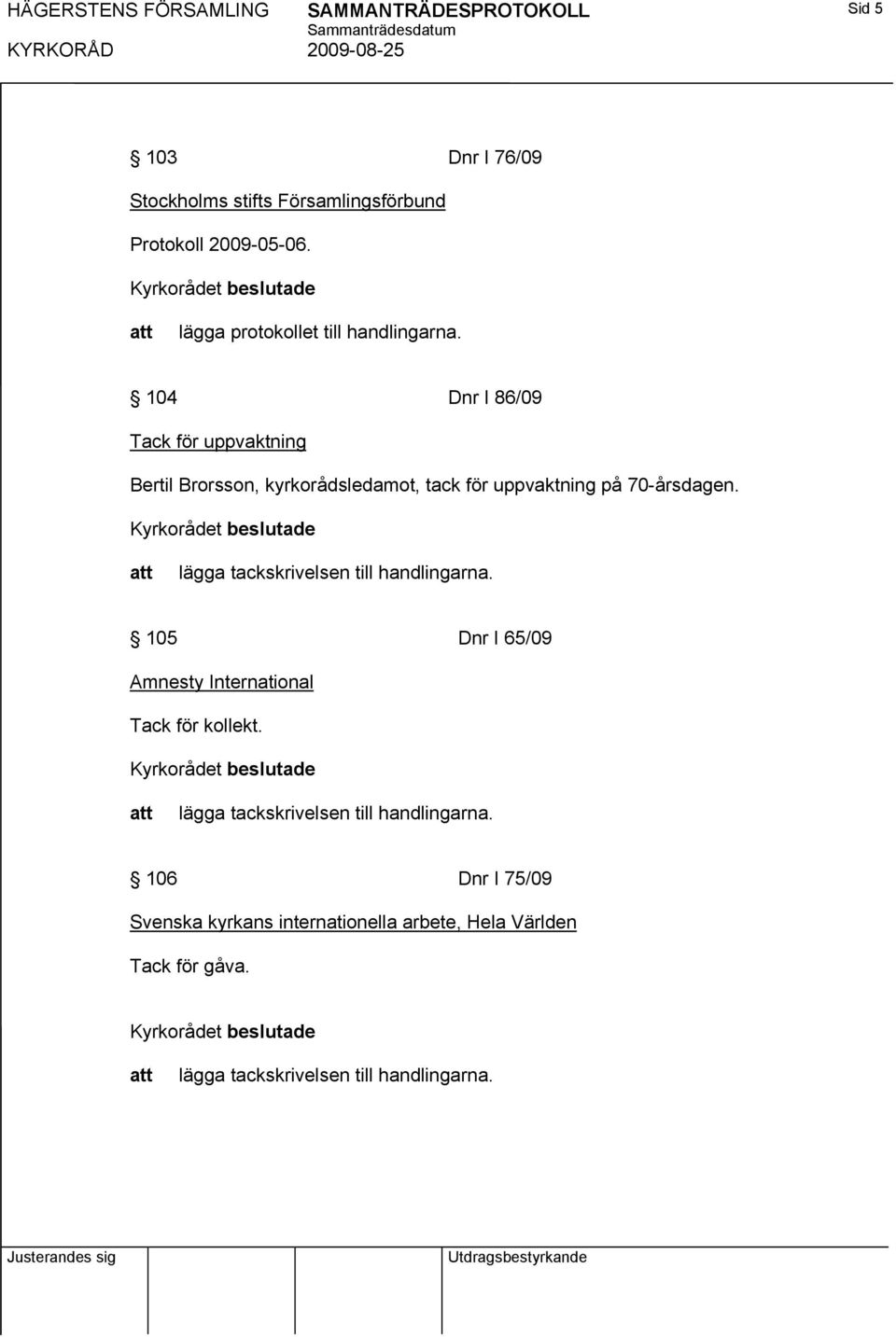 104 Dnr I 86/09 Tack för uppvaktning Bertil Brorsson, kyrkorådsledamot, tack för uppvaktning på 70-årsdagen.