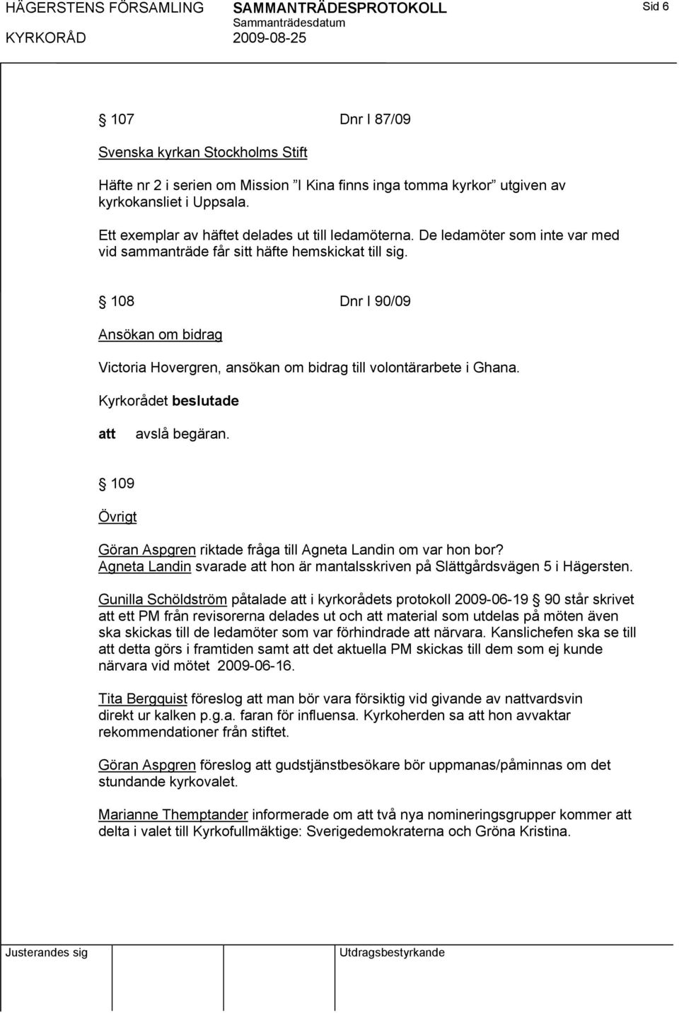 108 Dnr I 90/09 Ansökan om bidrag Victoria Hovergren, ansökan om bidrag till volontärarbete i Ghana. avslå begäran. 109 Övrigt Göran Aspgren riktade fråga till Agneta Landin om var hon bor?