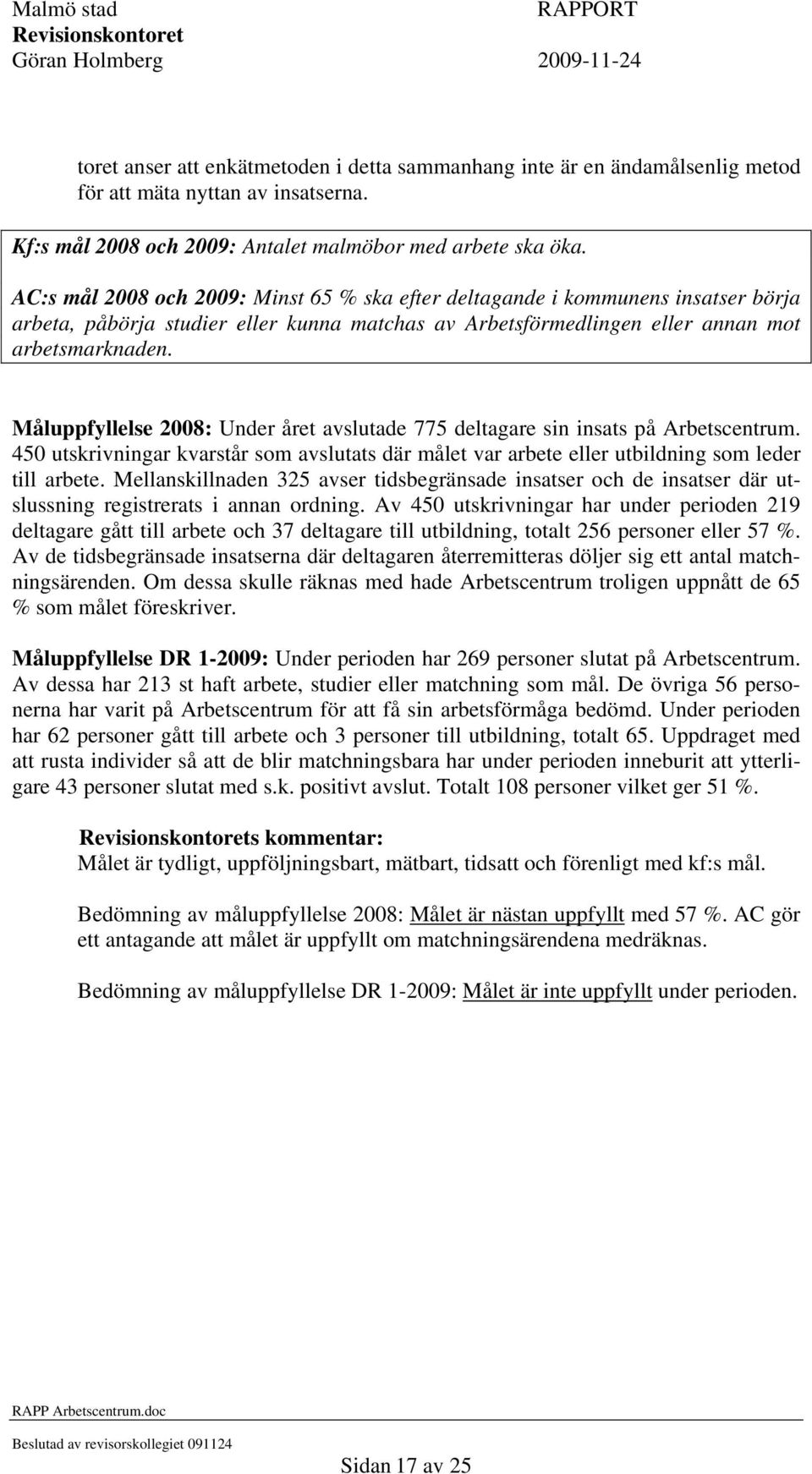 Måluppfyllelse 2008: Under året avslutade 775 deltagare sin insats på Arbetscentrum. 450 utskrivningar kvarstår som avslutats där målet var arbete eller utbildning som leder till arbete.