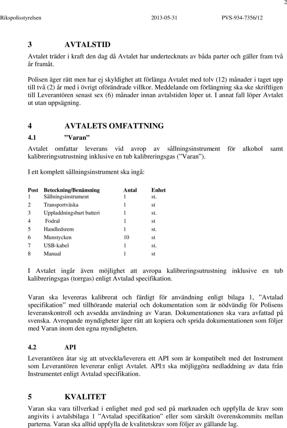 Meddelande om förlängning ska ske skriftligen till Leverantören senast sex (6) månader innan avtalstiden löper ut. I annat fall löper Avtalet ut utan uppsägning. 4 AVTALETS OMFATTNING 4.