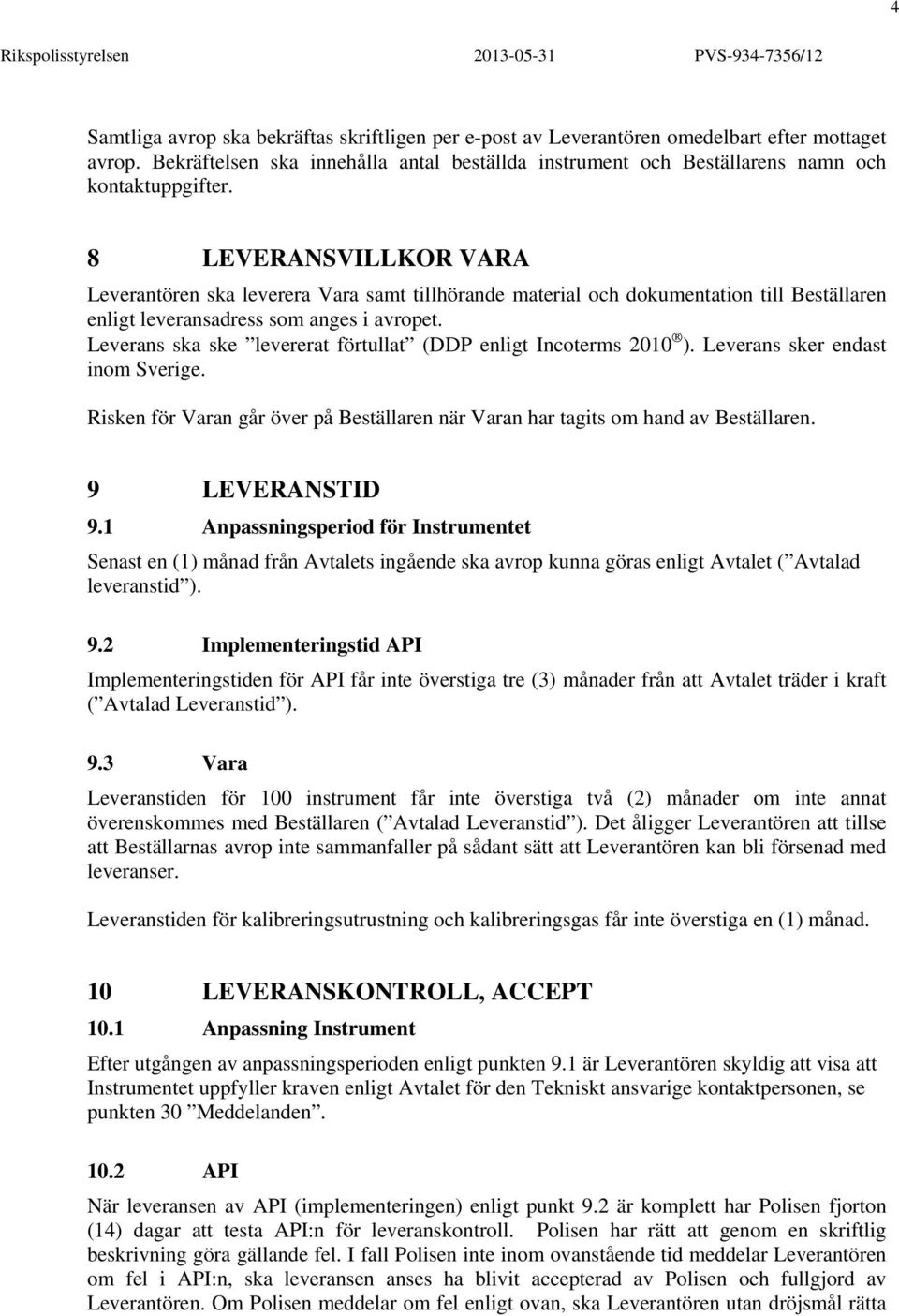 Leverans ska ske levererat förtullat (DDP enligt Incoterms 2010 ). Leverans sker endast inom Sverige. Risken för Varan går över på Beställaren när Varan har tagits om hand av Beställaren.