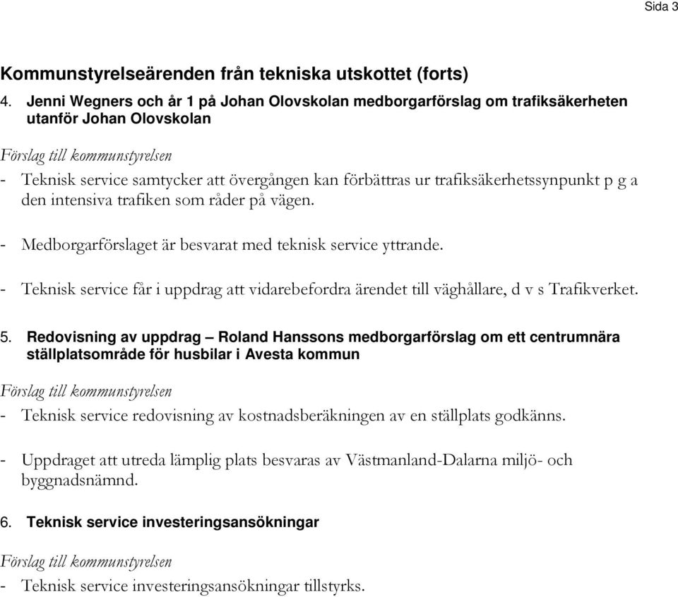 den intensiva trafiken som råder på vägen. - Teknisk service får i uppdrag att vidarebefordra ärendet till väghållare, d v s Trafikverket. 5.