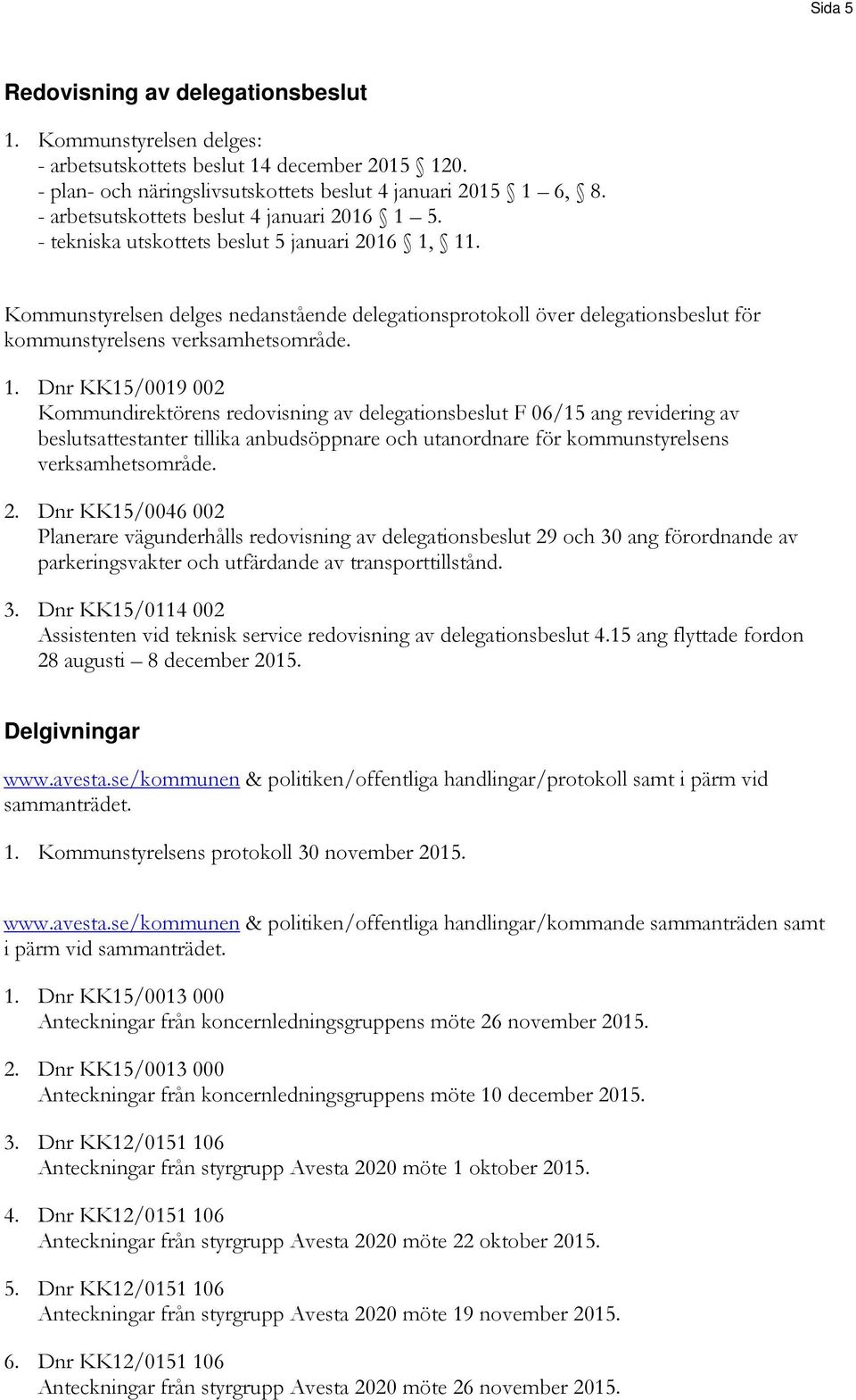 Kommunstyrelsen delges nedanstående delegationsprotokoll över delegationsbeslut för kommunstyrelsens verksamhetsområde. 1.