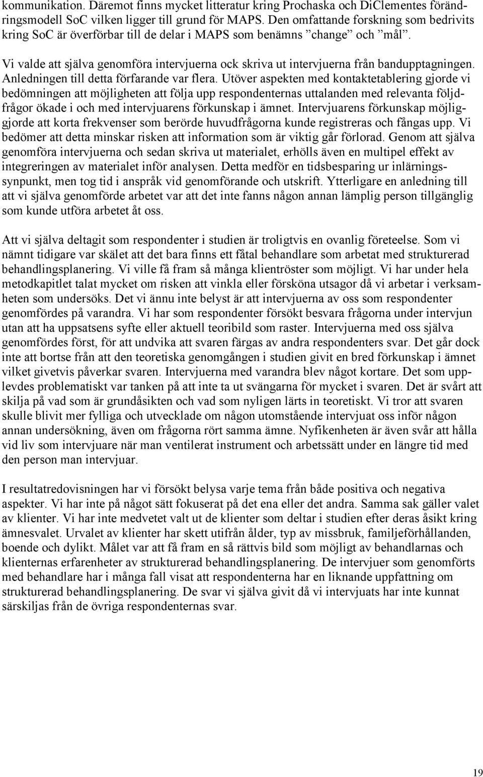 Vi valde att själva genomföra intervjuerna ock skriva ut intervjuerna från bandupptagningen. Anledningen till detta förfarande var flera.