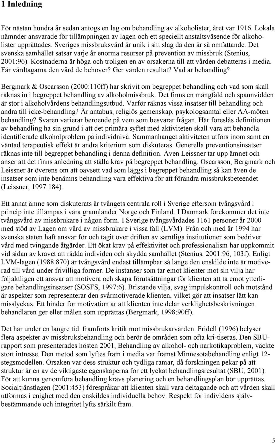 Det svenska samhället satsar varje år enorma resurser på prevention av missbruk (Stenius, 2001:96). Kostnaderna är höga och troligen en av orsakerna till att vården debatteras i media.