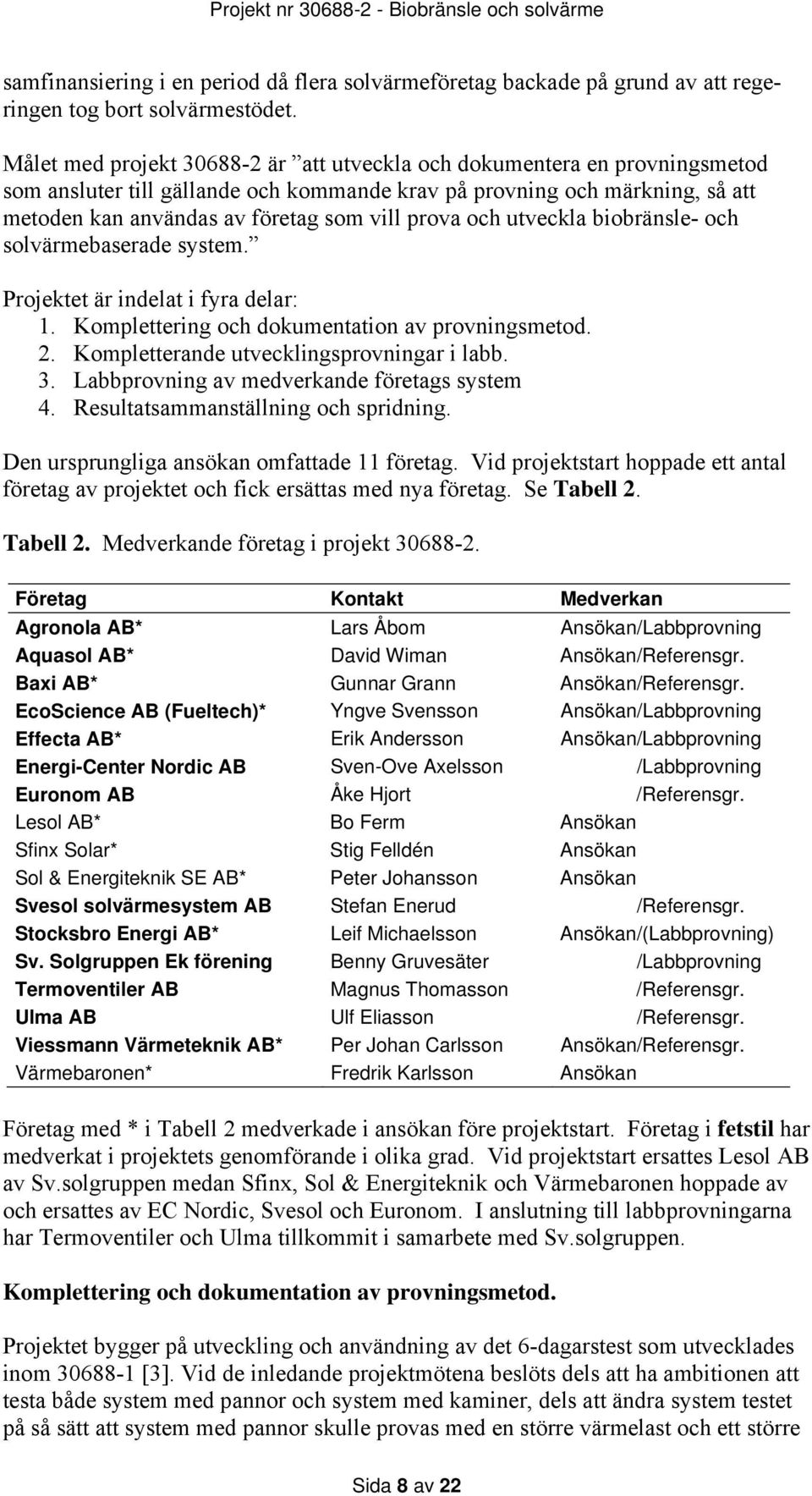 prova och utveckla biobränsle- och solvärmebaserade system. Projektet är indelat i fyra delar: 1. Komplettering och dokumentation av provningsmetod. 2. Kompletterande utvecklingsprovningar i labb. 3.