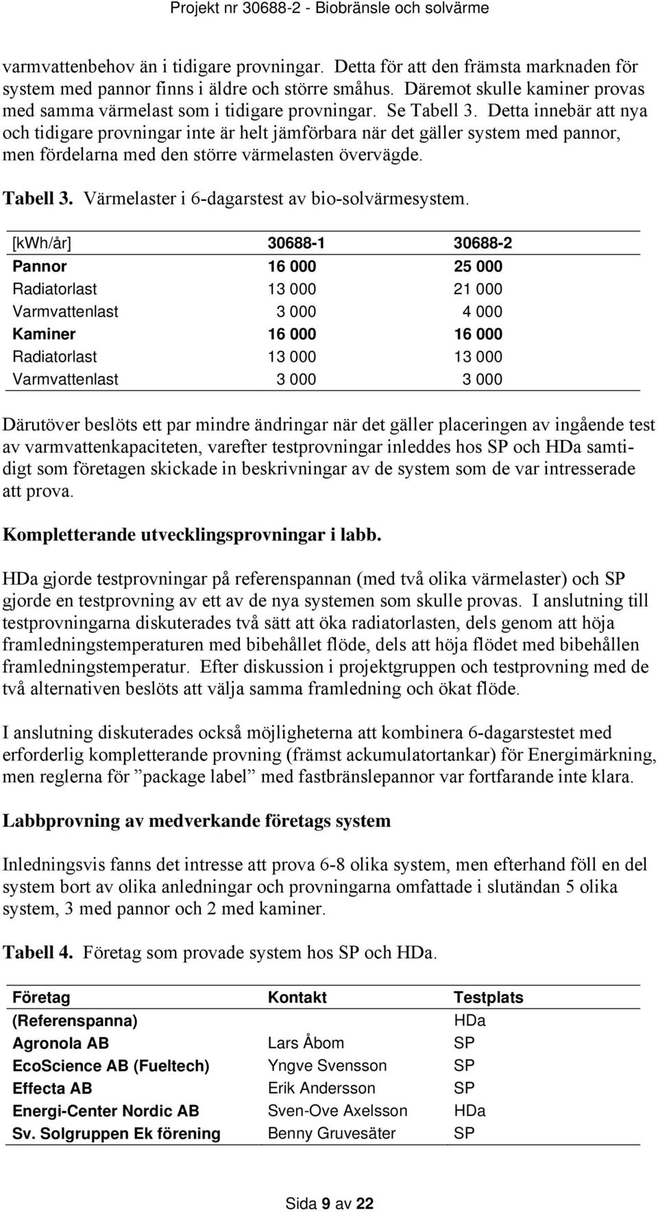 Detta innebär att nya och tidigare provningar inte är helt jämförbara när det gäller system med pannor, men fördelarna med den större värmelasten övervägde. Tabell 3.