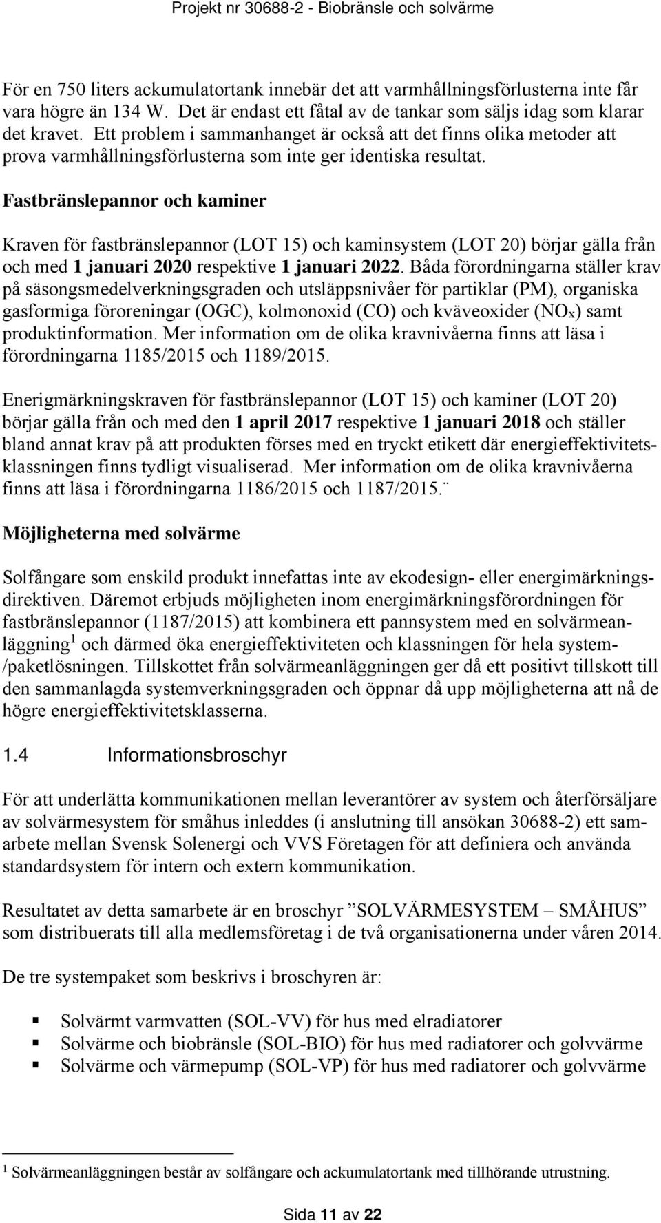 Fastbränslepannor och kaminer Kraven för fastbränslepannor (LOT 15) och kaminsystem (LOT 20) börjar gälla från och med 1 januari 2020 respektive 1 januari 2022.