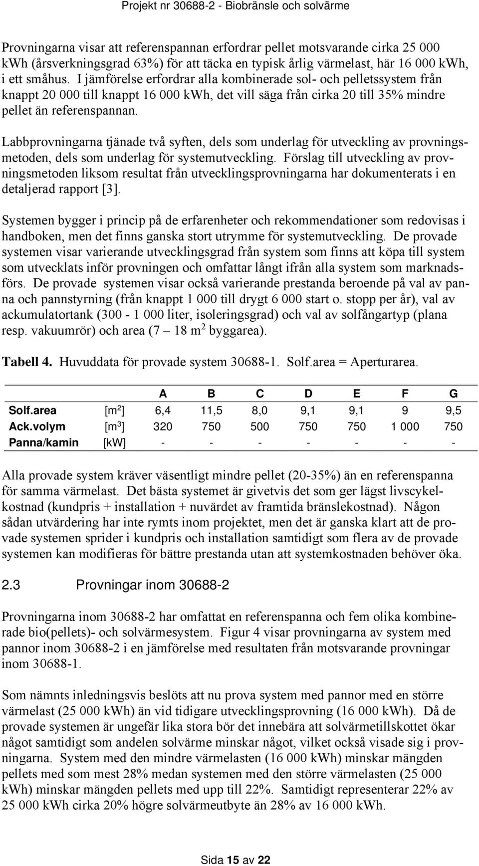 Labbprovningarna tjänade två syften, dels som underlag för utveckling av provningsmetoden, dels som underlag för systemutveckling.