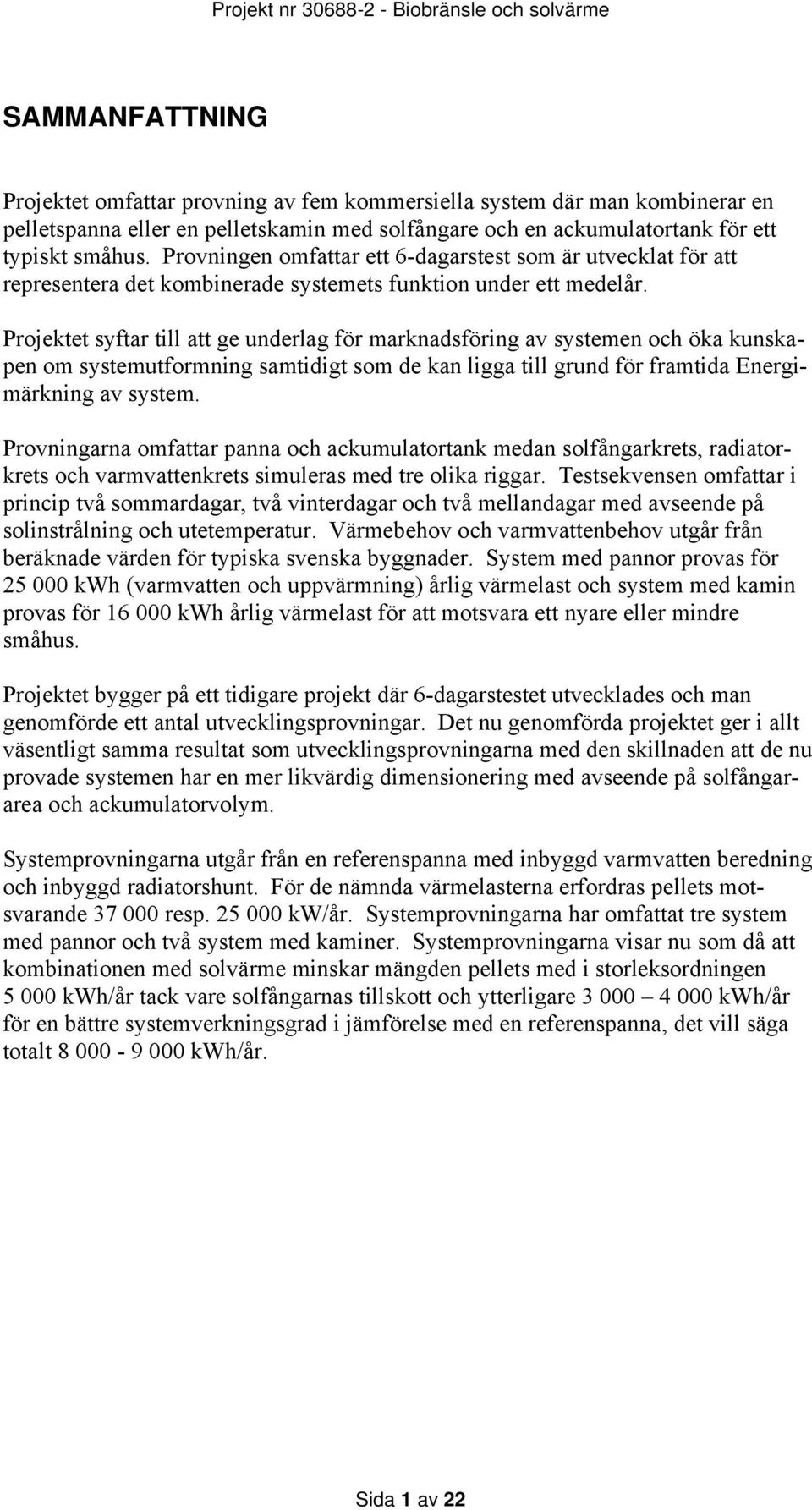 Projektet syftar till att ge underlag för marknadsföring av systemen och öka kunskapen om systemutformning samtidigt som de kan ligga till grund för framtida Energimärkning av system.