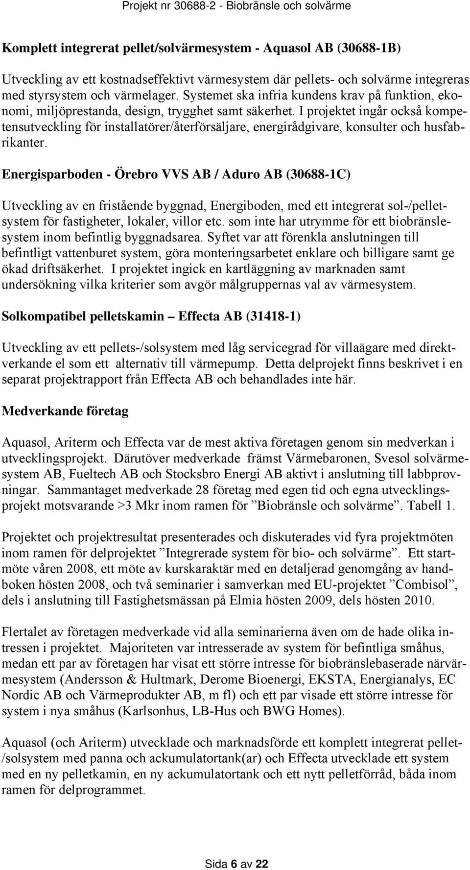 I projektet ingår också kompetensutveckling för installatörer/återförsäljare, energirådgivare, konsulter och husfabrikanter.