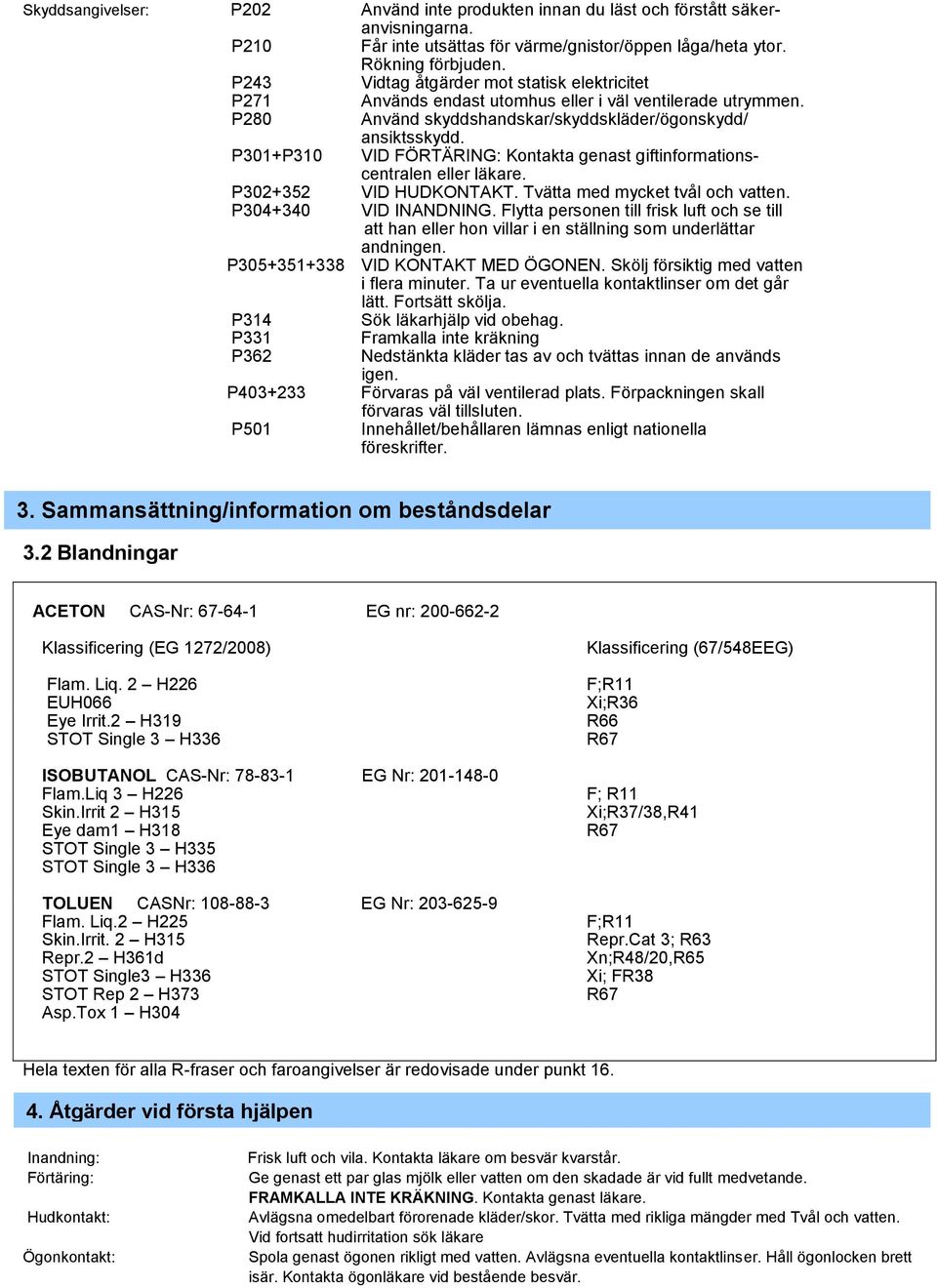 P301+P310 VID FÖRTÄRING: Kontakta genast giftinformationscentralen eller läkare. P302+352 VID HUDKONTAKT. Tvätta med mycket tvål och vatten. P304+340 VID INANDNING.