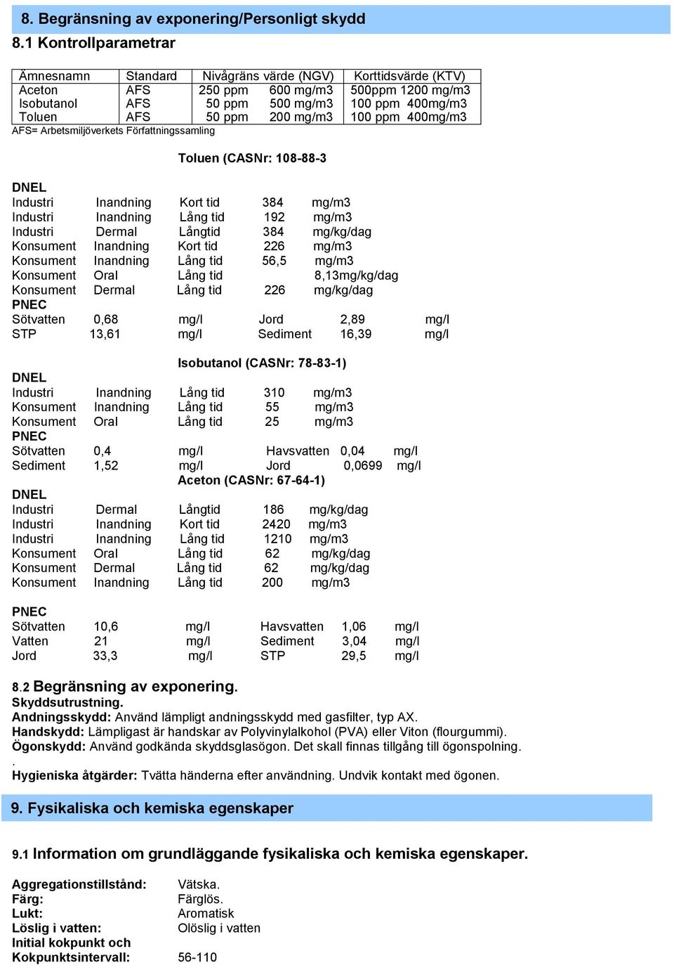 mg/m3 100 ppm 400mg/m3 AFS= Arbetsmiljöverkets Författningssamling Toluen (CASNr: 108-88-3 DNEL Industri Inandning Kort tid 384 mg/m3 Industri Inandning Lång tid 192 mg/m3 Industri Dermal Långtid 384