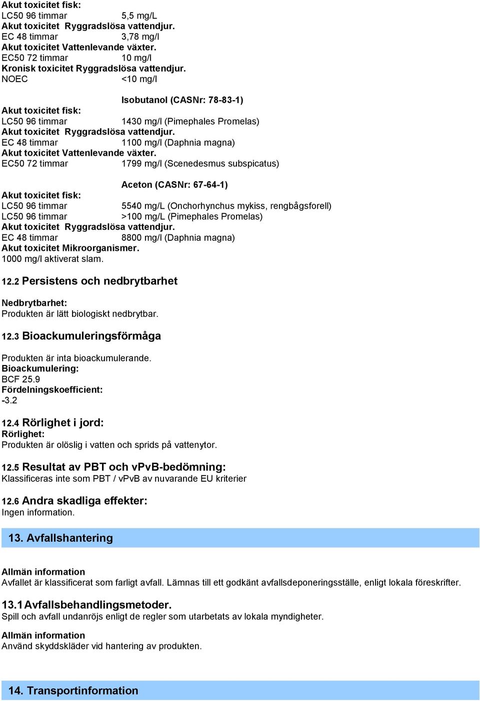 NOEC <10 mg/l Isobutanol (CASNr: 78-83-1) Akut toxicitet fisk: LC50 96 timmar 1430 mg/l (Pimephales Promelas) Akut toxicitet Ryggradslösa vattendjur.