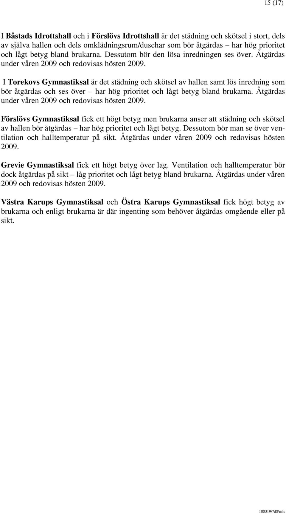 I Torekovs Gymnastiksal är det städning och skötsel av hallen samt lös inredning som bör åtgärdas och ses över har hög och lågt bland brukarna. Åtgärdas under våren 2009 och redovisas hösten 2009.