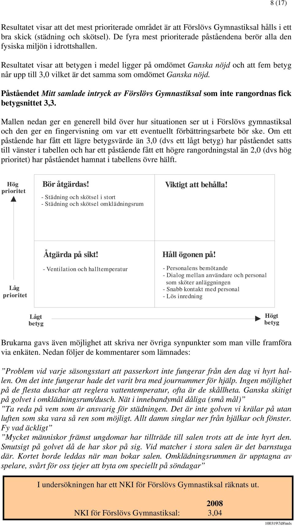 Resultatet visar att en i medel ligger på omdömet Ganska nöjd och att fem når upp till 3,0 vilket är det samma som omdömet Ganska nöjd.