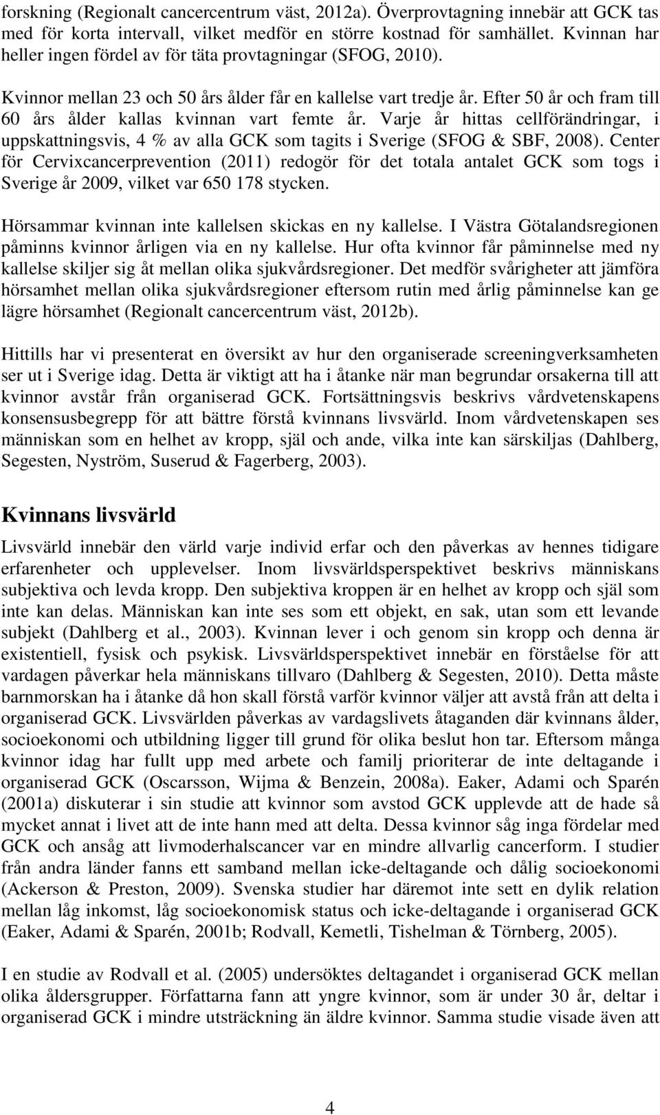 Efter 50 år och fram till 60 års ålder kallas kvinnan vart femte år. Varje år hittas cellförändringar, i uppskattningsvis, 4 % av alla GCK som tagits i Sverige (SFOG & SBF, 2008).