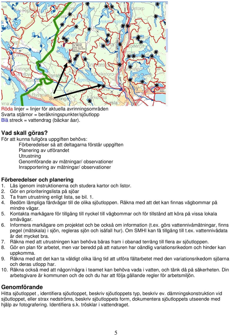 observationer Förberedelser och planering 1. Läs igenom instruktionerna och studera kartor och listor. 2. Gör en prioriteringslista på sjöar 3. Ta fram utrustning enligt lista, se bil. 1. 4.