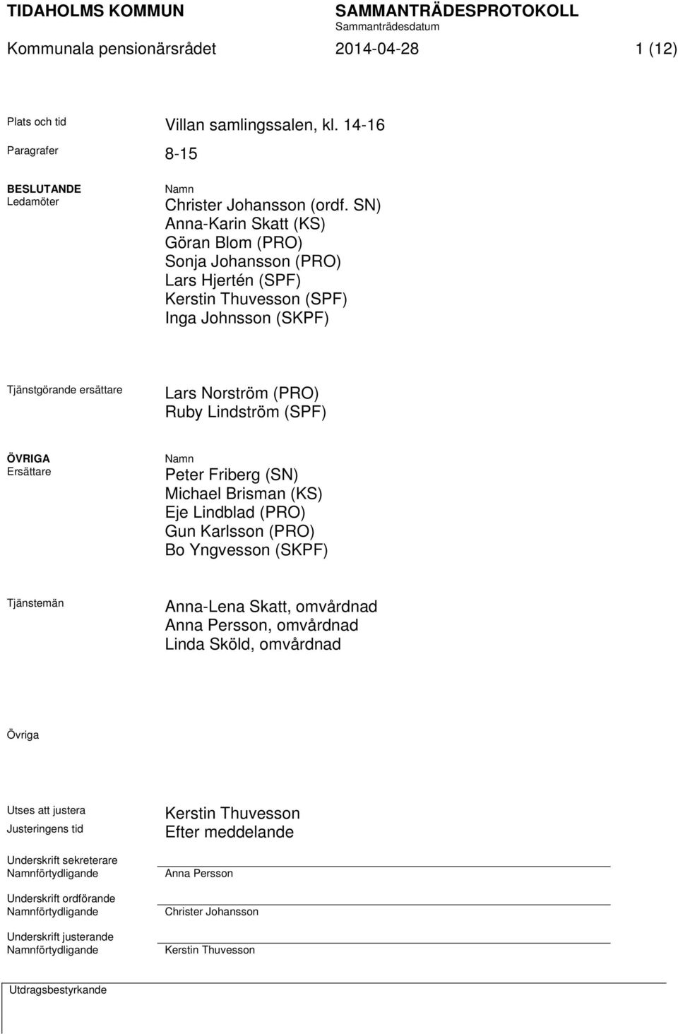 ÖVRIGA Ersättare Namn Peter Friberg (SN) Michael Brisman (KS) Eje Lindblad (PRO) Gun Karlsson (PRO) Bo Yngvesson (SKPF) Tjänstemän Anna-Lena Skatt, omvårdnad Anna Persson, omvårdnad Linda Sköld,