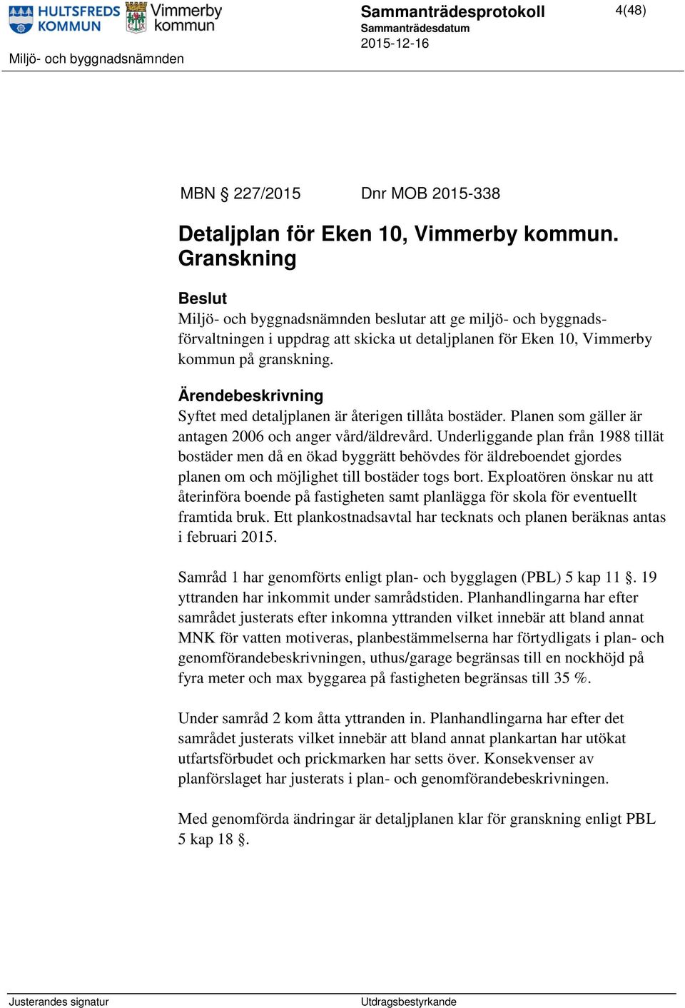 Syftet med detaljplanen är återigen tillåta bostäder. Planen som gäller är antagen 2006 och anger vård/äldrevård.