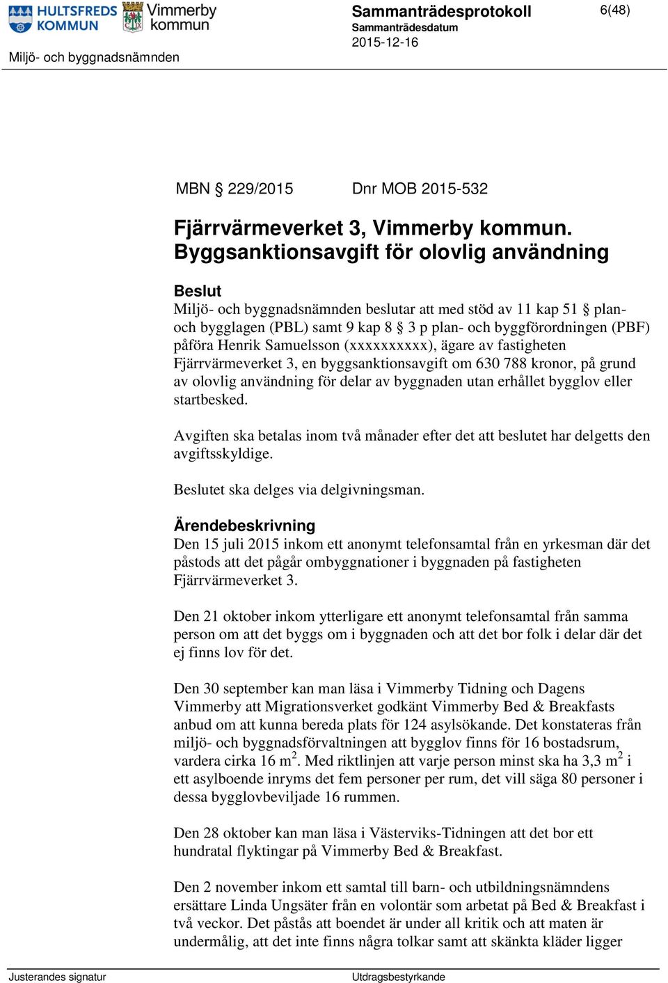 Samuelsson (xxxxxxxxxx), ägare av fastigheten Fjärrvärmeverket 3, en byggsanktionsavgift om 630 788 kronor, på grund av olovlig användning för delar av byggnaden utan erhållet bygglov eller