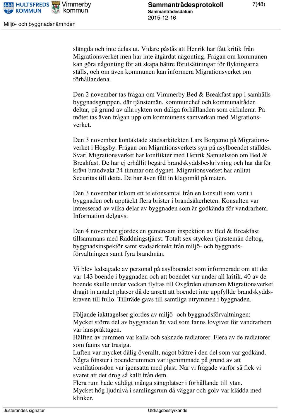 Den 2 november tas frågan om Vimmerby Bed & Breakfast upp i samhällsbyggnadsgruppen, där tjänstemän, kommunchef och kommunalråden deltar, på grund av alla rykten om dåliga förhållanden som cirkulerar.