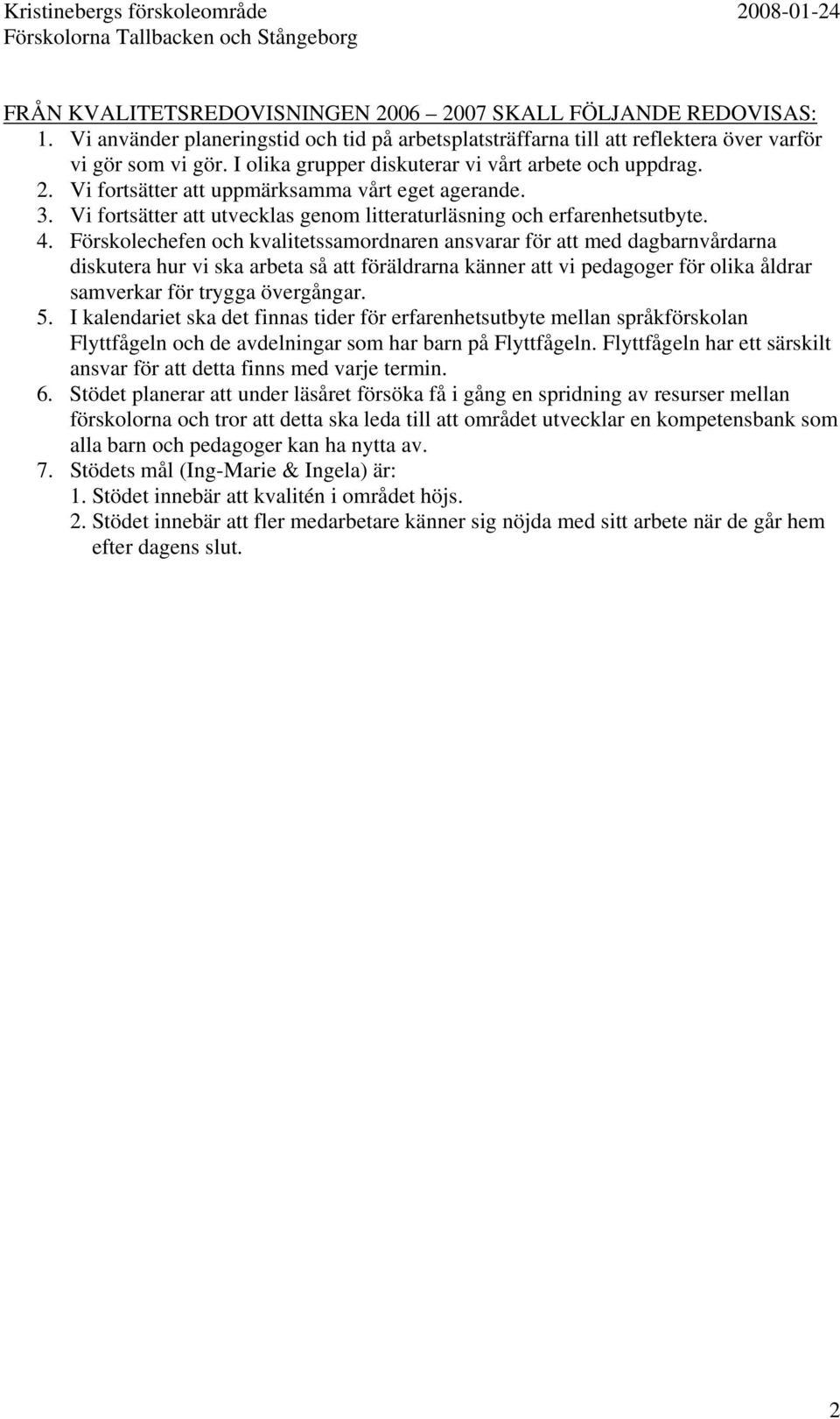 Förskolechefen och kvalitetssamordnaren ansvarar för att med dagbarnvårdarna diskutera hur vi ska arbeta så att föräldrarna känner att vi pedagoger för olika åldrar samverkar för trygga övergångar. 5.