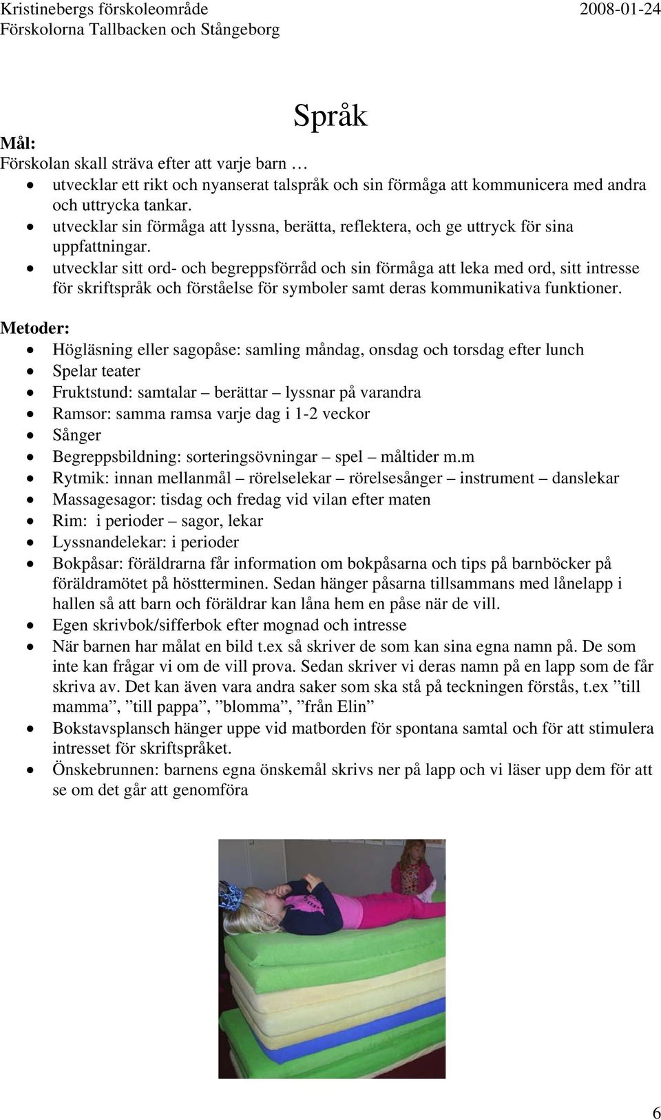 utvecklar sitt ord- och begreppsförråd och sin förmåga att leka med ord, sitt intresse för skriftspråk och förståelse för symboler samt deras kommunikativa funktioner.