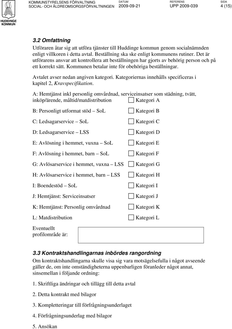 Kommunen betalar inte för obehöriga beställningar. Avtalet avser nedan angiven kategori. Kategoriernas innehålls specificeras i kapitel 2, Kravspecifikation.