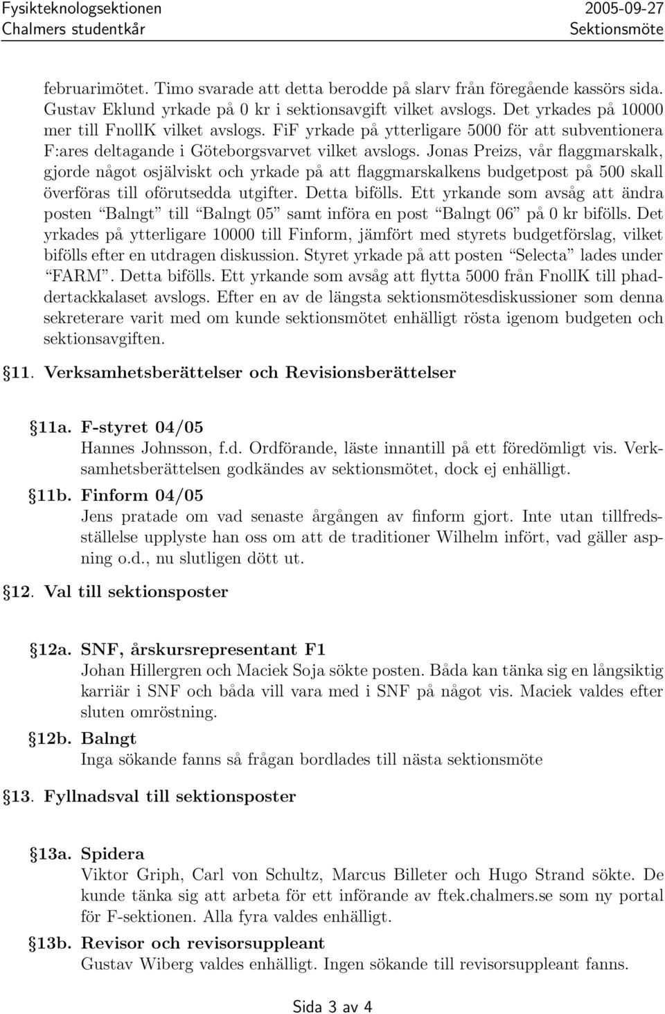 Jonas Preizs, vår flaggmarskalk, gjorde något osjälviskt och yrkade på att flaggmarskalkens budgetpost på 500 skall överföras till oförutsedda utgifter. Detta bifölls.