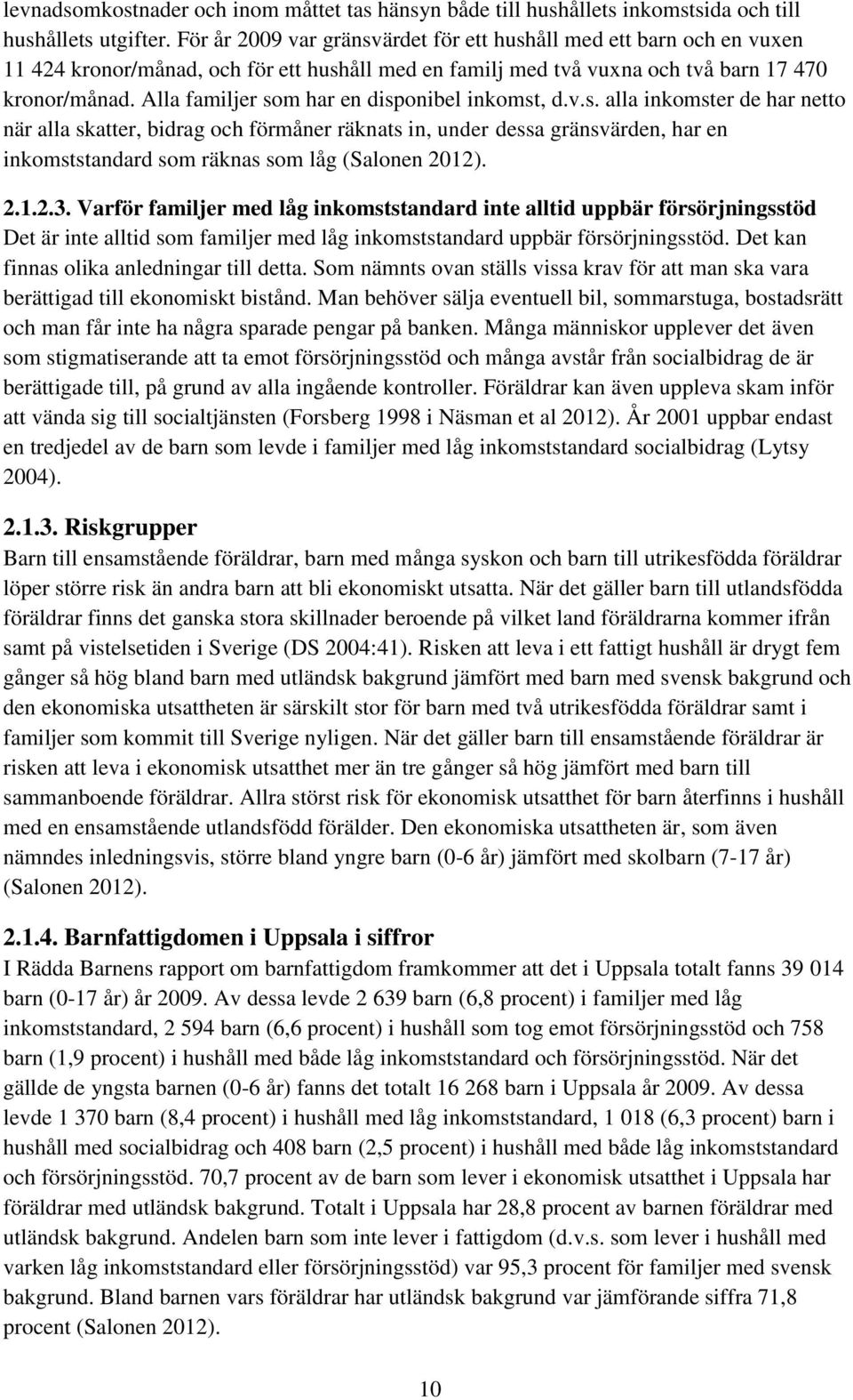 Alla familjer som har en disponibel inkomst, d.v.s. alla inkomster de har netto när alla skatter, bidrag och förmåner räknats in, under dessa gränsvärden, har en inkomststandard som räknas som låg (Salonen 2012).