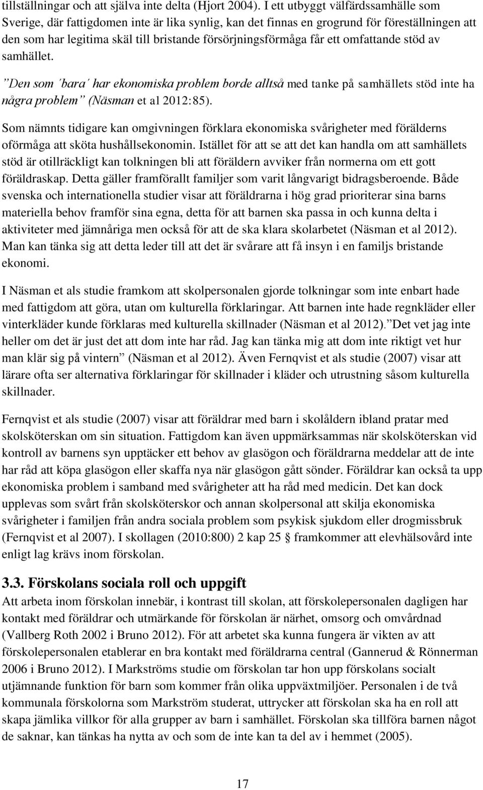 ett omfattande stöd av samhället. Den som bara har ekonomiska problem borde alltså med tanke på samhällets stöd inte ha några problem (Näsman et al 2012:85).