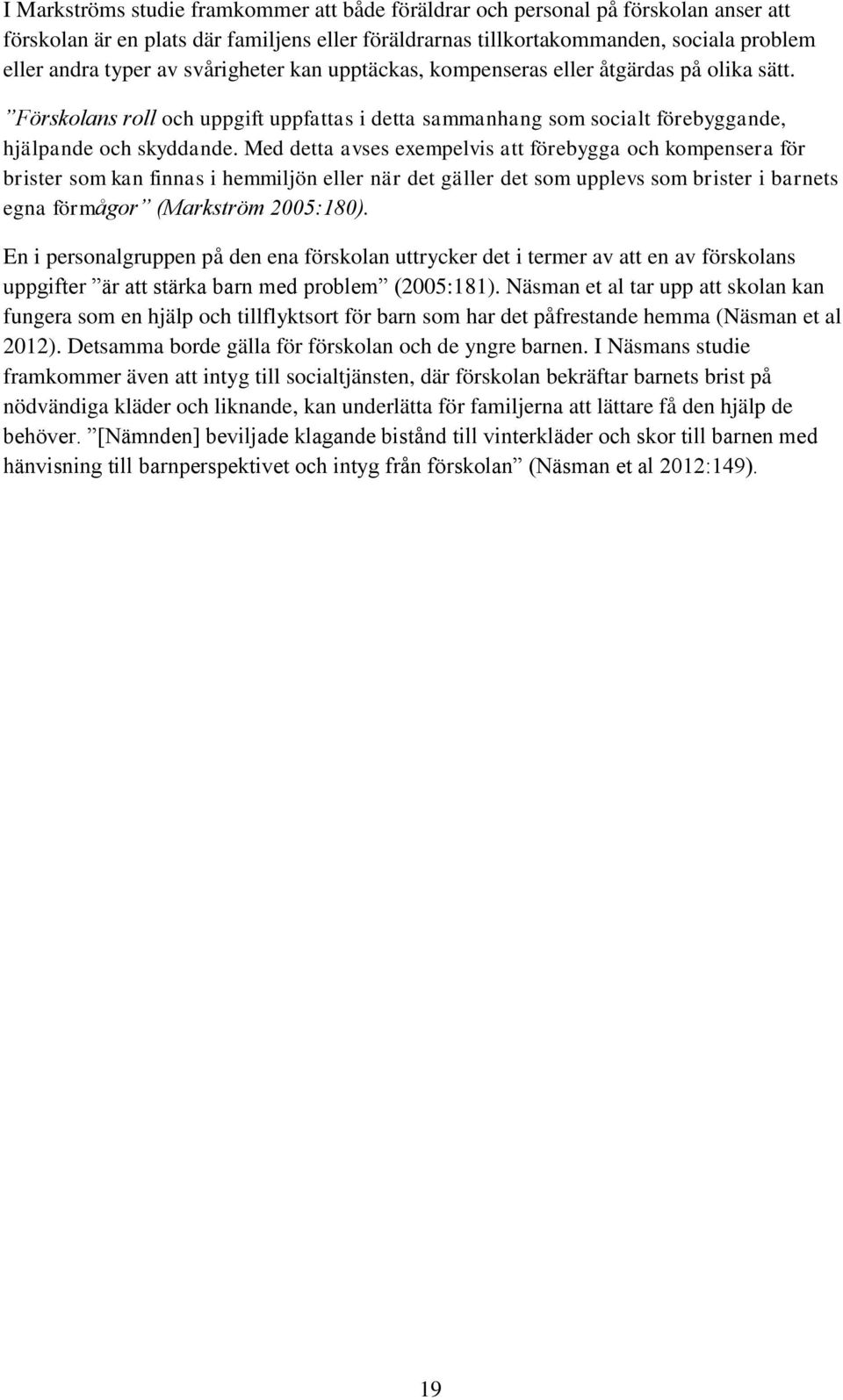 Med detta avses exempelvis att förebygga och kompensera för brister som kan finnas i hemmiljön eller när det gäller det som upplevs som brister i barnets egna förmågor (Markström 2005:180).