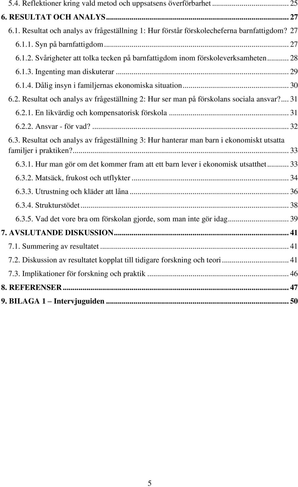 ... 31 6.2.1. En likvärdig och kompensatorisk förskola... 31 6.2.2. Ansvar - för vad?... 32 6.3. Resultat och analys av frågeställning 3: Hur hanterar man barn i ekonomiskt utsatta familjer i praktiken?