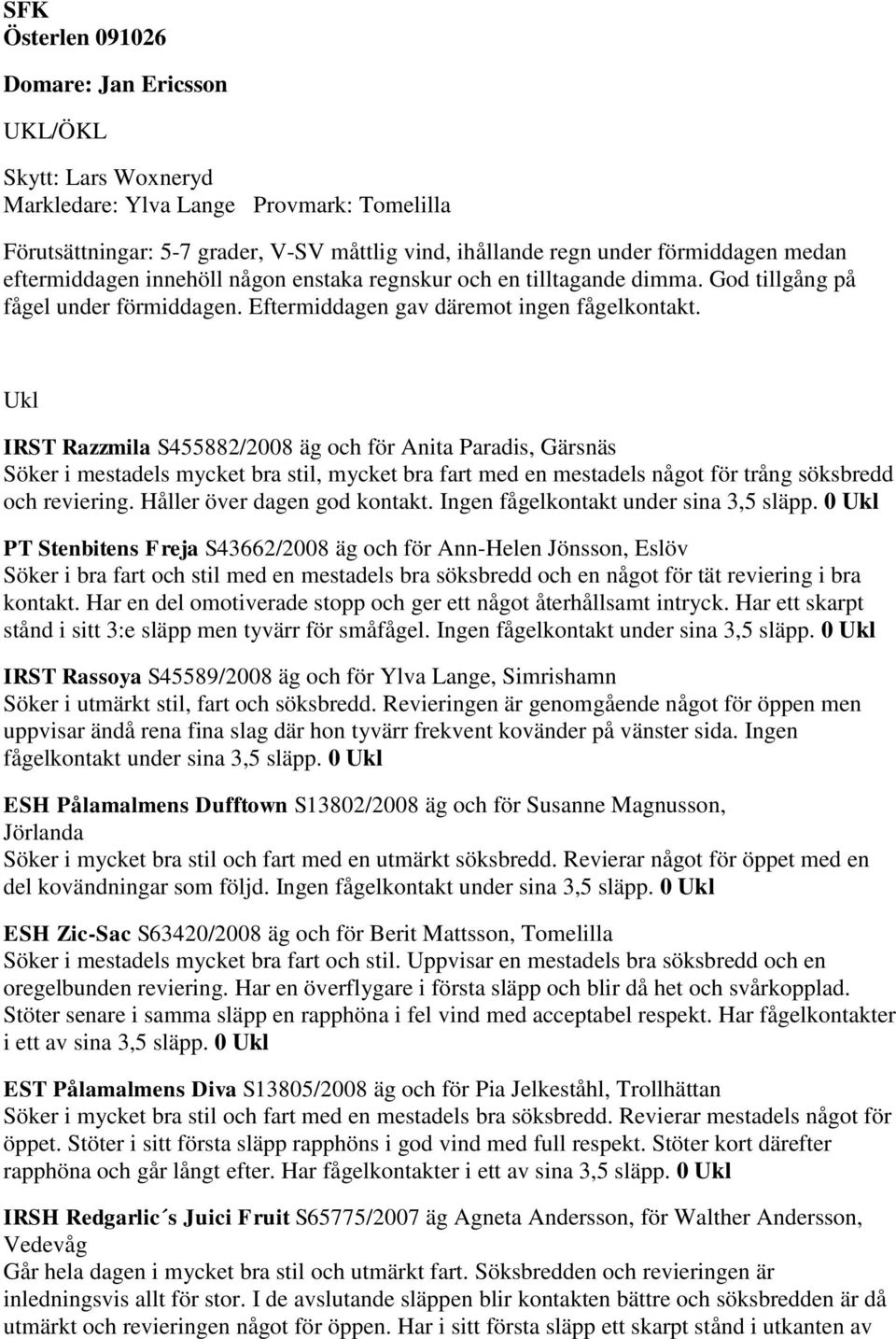 Ukl IRST Razzmila S455882/2008 äg och för Anita Paradis, Gärsnäs Söker i mestadels mycket bra stil, mycket bra fart med en mestadels något för trång söksbredd och reviering.