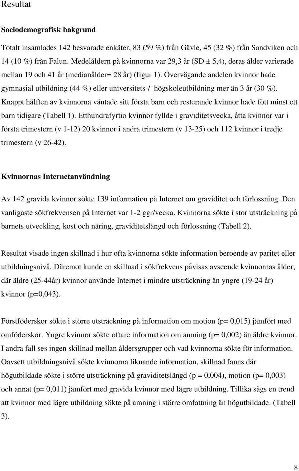 Övervägande andelen kvinnor hade gymnasial utbildning (44 %) eller universitets-/ högskoleutbildning mer än 3 år (30 %).