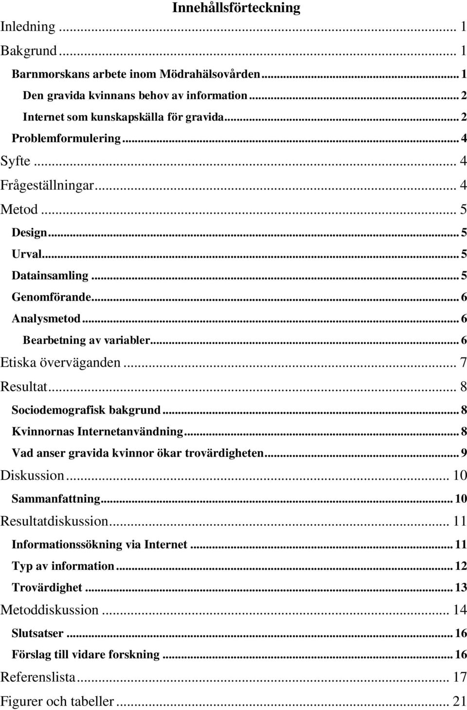 .. 6 Etiska överväganden... 7 Resultat... 8 Sociodemografisk bakgrund... 8 Kvinnornas Internetanvändning... 8 Vad anser gravida kvinnor ökar trovärdigheten... 9 Diskussion... 10 Sammanfattning.