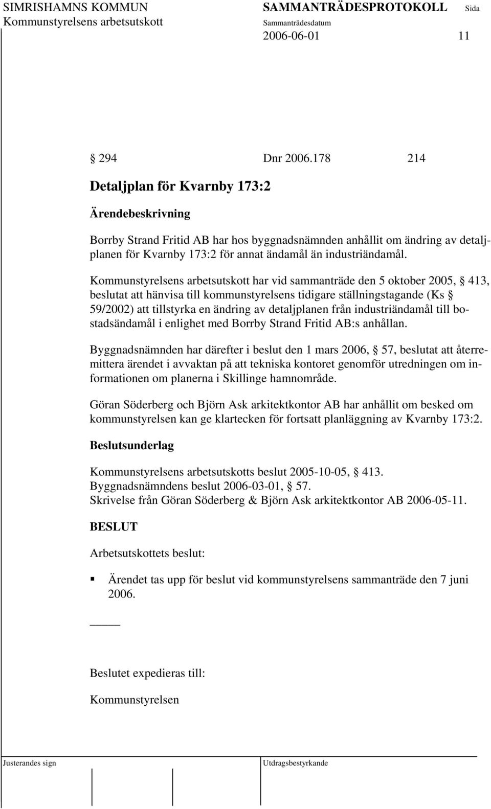 har vid sammanträde den 5 oktober 2005, 413, beslutat att hänvisa till kommunstyrelsens tidigare ställningstagande (Ks 59/2002) att tillstyrka en ändring av detaljplanen från industriändamål till